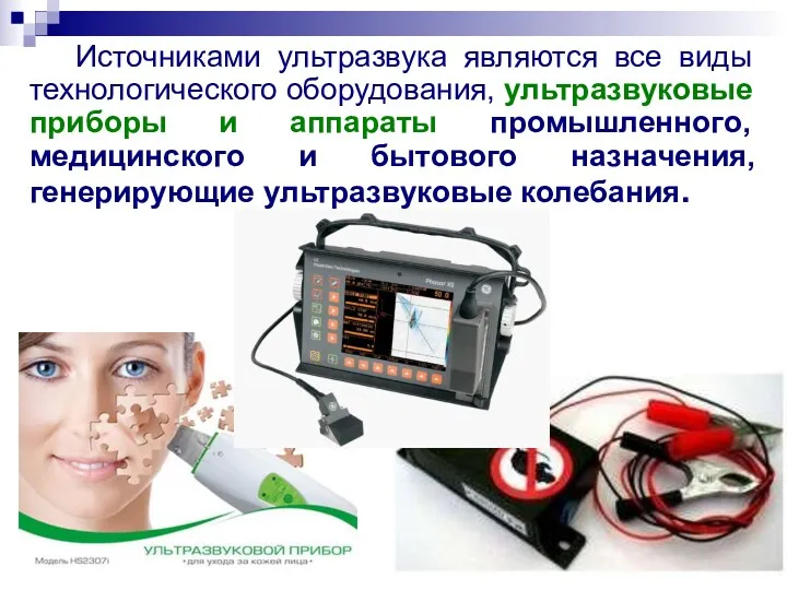 Источниками ультразвука являются все виды технологического оборудования, ультразвуковые приборы и аппараты промышленного, медицинского