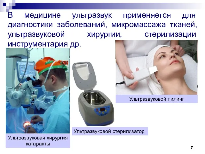 В медицине ультразвук применяется для диагностики заболеваний, микромассажа тканей, ультразвуковой хирургии, стерилизации инструментария