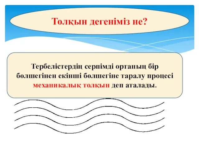 Толқын дегеніміз не? Тербелістердің серпімді ортаның бір бөлшегінен екінші бөлшегіне таралу процесі механикалық толқын деп аталады.