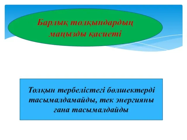 Барлық толқындардың маңызды қасиеті Толқын тербелістегі бөлшектерді тасымалдамайды, тек энергияны ғана тасымалдайды