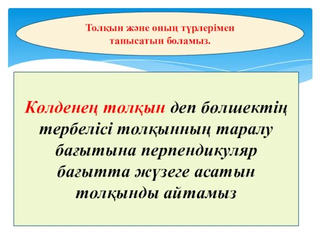 Толқын және оның түрлерімен танысатын боламыз. Көлденең толқын деп бөлшектің