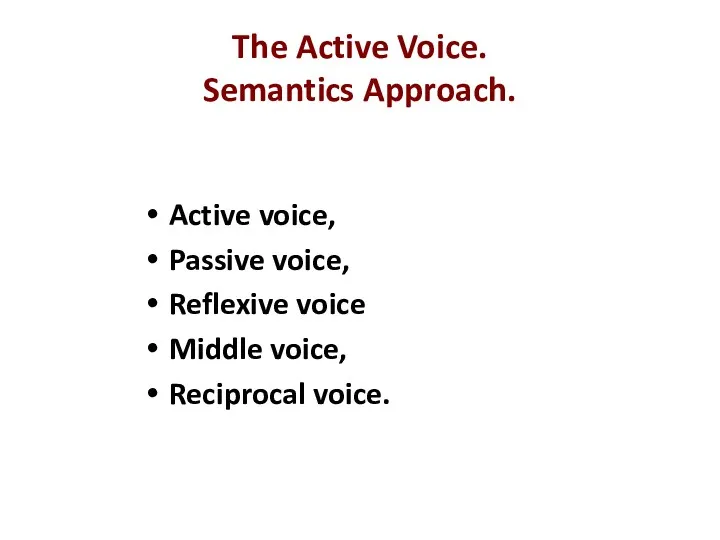 The Active Voice. Semantics Approach. Active voice, Passive voice, Reflexive voice Middle voice, Reciprocal voice.