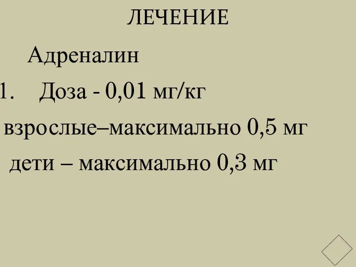 ЛЕЧЕНИЕ Адреналин Доза - 0,01 мг/кг взрослые–максимально 0,5 мг дети – максимально 0,3 мг