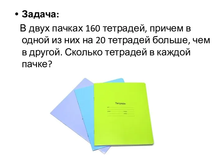 Задача: В двух пачках 160 тетрадей, причем в одной из них на 20