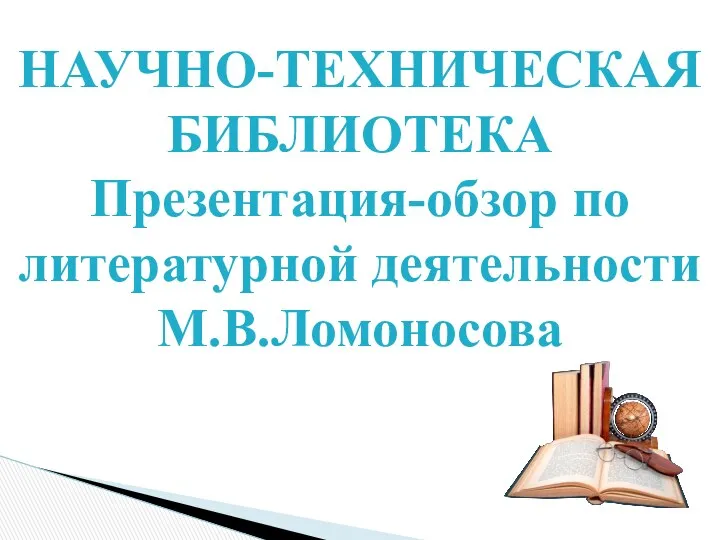 НАУЧНО-ТЕХНИЧЕСКАЯ БИБЛИОТЕКА Презентация-обзор по литературной деятельности М.В.Ломоносова