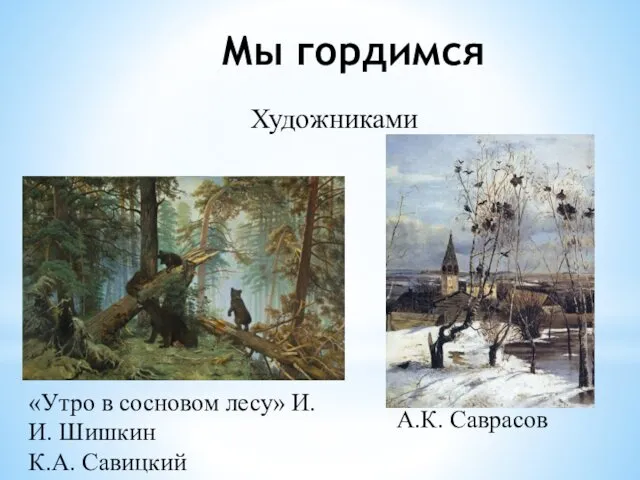 Мы гордимся «Утро в сосновом лесу» И.И. Шишкин К.А. Савицкий А.К. Саврасов Художниками