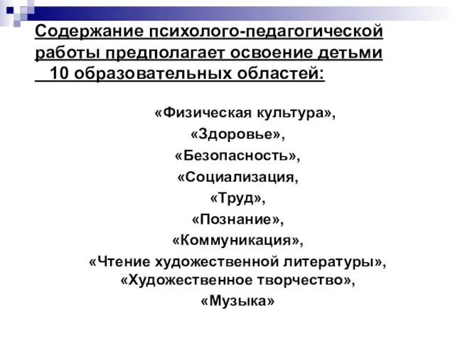 Содержание психолого-педагогической работы предполагает освоение детьми 10 образовательных областей: «Физическая