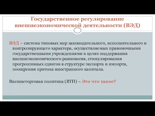 Государственное регулирование внешнеэкономической деятельности (ВЭД) ВЭД – система типовых мер