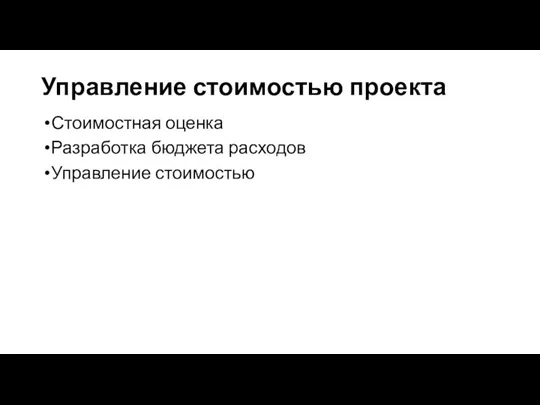 Управление стоимостью проекта Стоимостная оценка Разработка бюджета расходов Управление стоимостью