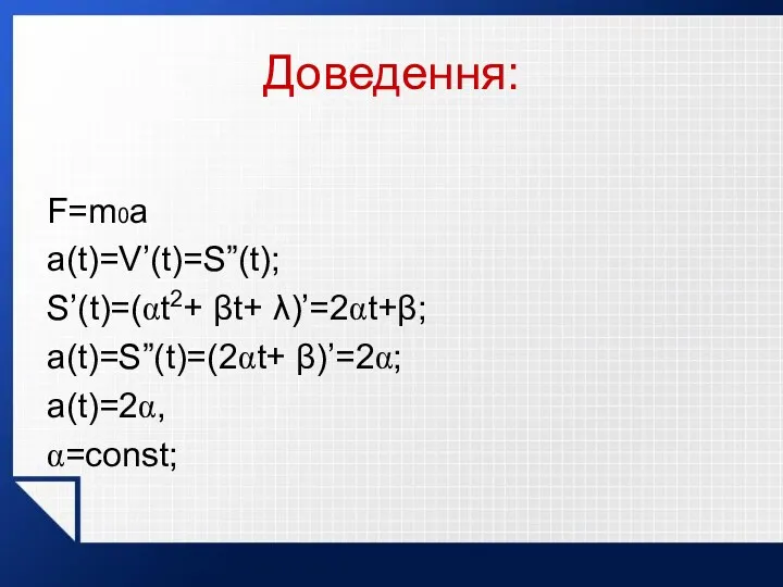 Доведення: F=m0a a(t)=V’(t)=S”(t); S’(t)=(αt2+ βt+ λ)’=2αt+β; a(t)=S”(t)=(2αt+ β)’=2α; a(t)=2α, α=const;