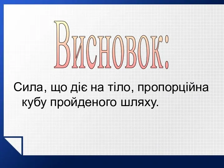 Сила, що діє на тіло, пропорційна кубу пройденого шляху. Висновок: