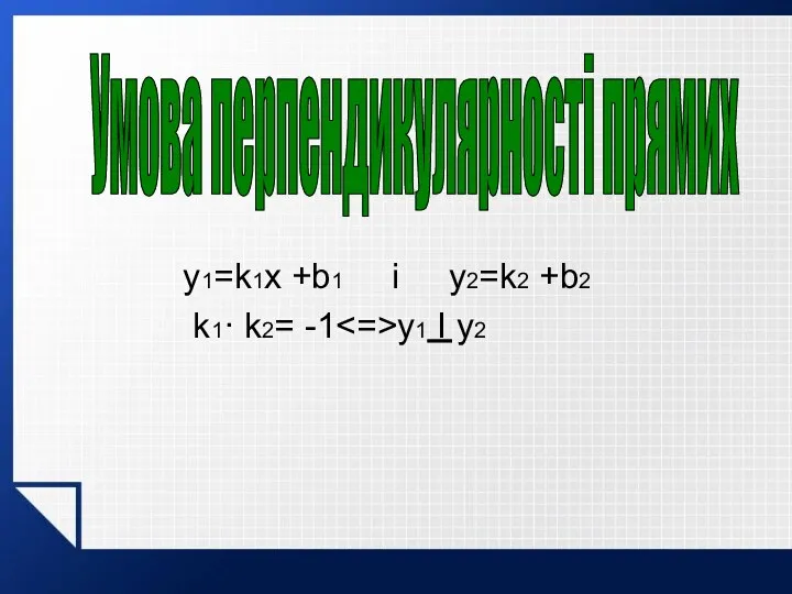 y1=k1x +b1 і y2=k2 +b2 k1· k2= -1 y1 I y2 Умова перпендикулярності прямих