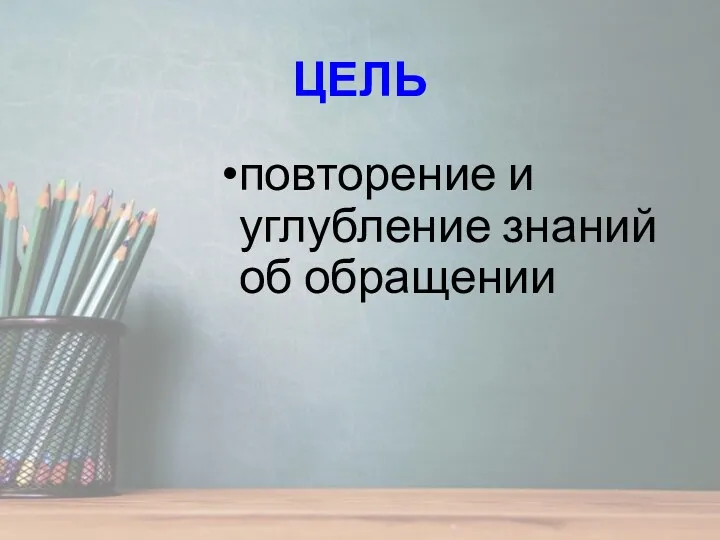 ЦЕЛЬ повторение и углубление знаний об обращении