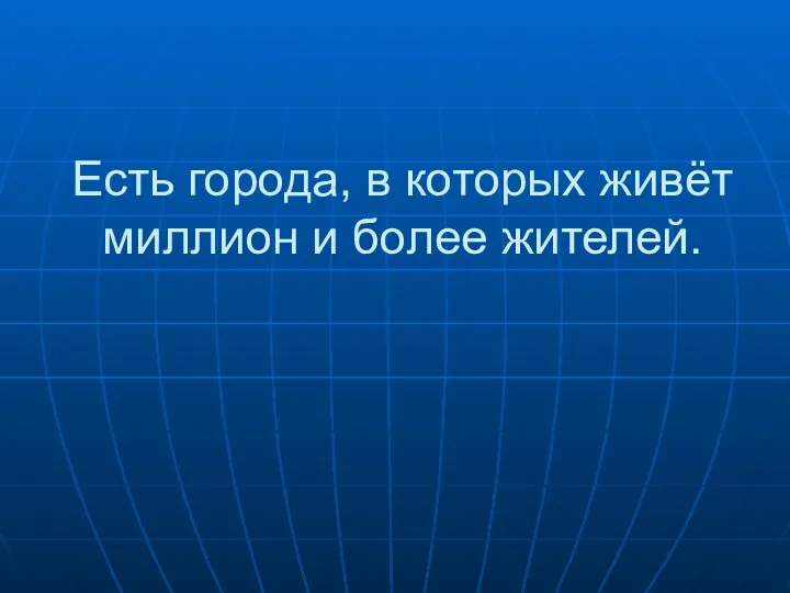 Есть города, в которых живёт миллион и более жителей.