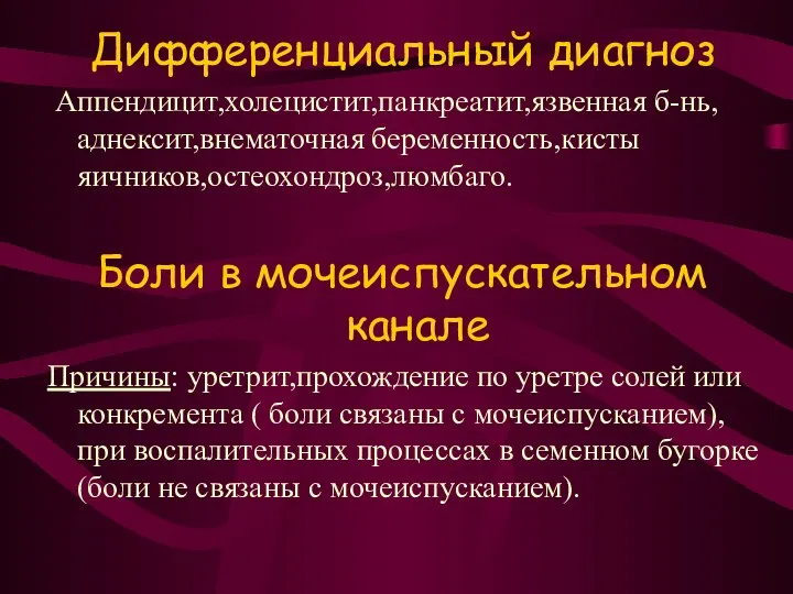 Дифференциальный диагноз Аппендицит,холецистит,панкреатит,язвенная б-нь,аднексит,внематочная беременность,кисты яичников,остеохондроз,люмбаго. Боли в мочеиспускательном канале