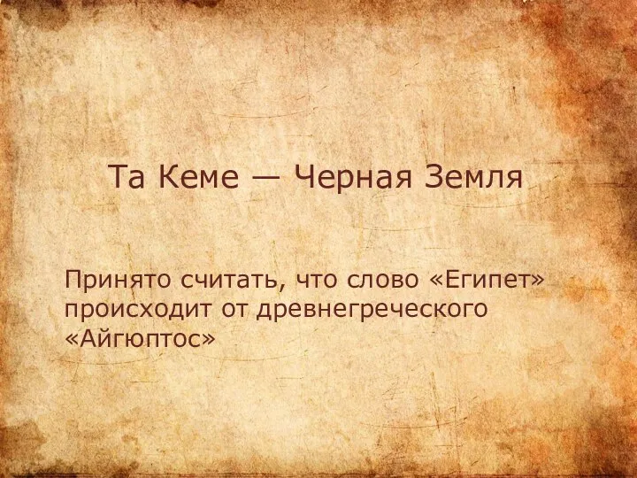 Та Кеме — Черная Земля Принято считать, что слово «Египет» происходит от древнегреческого «Айгюптос»