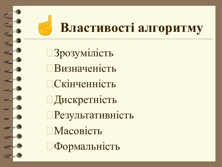 ☝ Властивості алгоритму Зрозумілість Визначеність Скінченність Дискретність Результативність Масовість Формальність