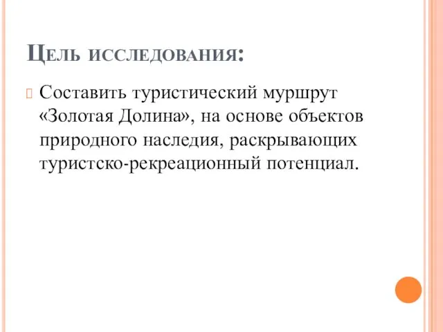 Цель исследования: Составить туристический муршрут «Золотая Долина», на основе объектов природного наследия, раскрывающих туристско-рекреационный потенциал.