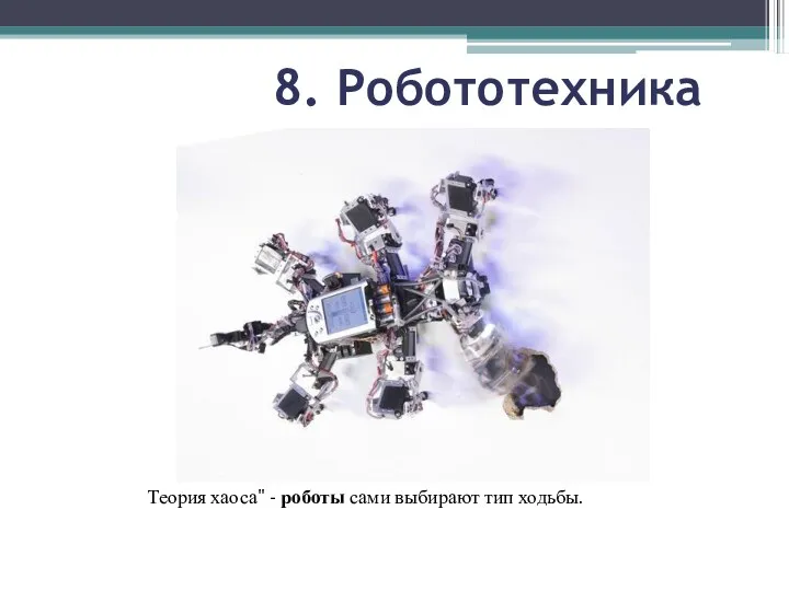 8. Робототехника Теория хаоса" - роботы сами выбирают тип ходьбы.