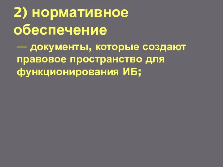 2) нормативное обеспечение — документы, которые создают правовое пространство для функционирования ИБ;