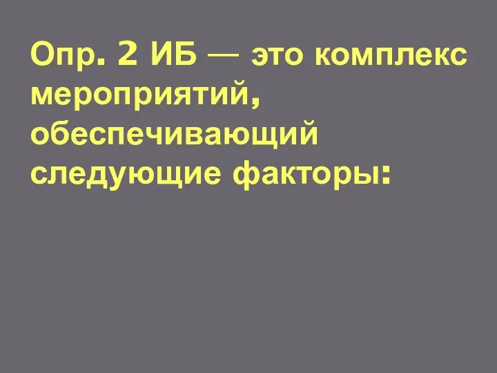 Опр. 2 ИБ — это комплекс мероприятий, обеспечивающий следующие факторы: