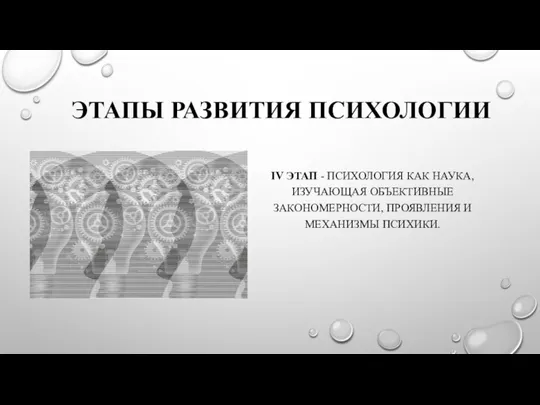 ЭТАПЫ РАЗВИТИЯ ПСИХОЛОГИИ IV ЭТАП - ПСИХОЛОГИЯ КАК НАУКА, ИЗУЧАЮЩАЯ ОБЪЕКТИВНЫЕ ЗАКОНОМЕРНОСТИ, ПРОЯВЛЕНИЯ И МЕХАНИЗМЫ ПСИХИКИ.