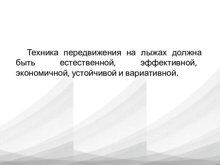 Техника передвижения на лыжах должна быть естественной, эффективной, экономичной, устойчивой и вариативной.