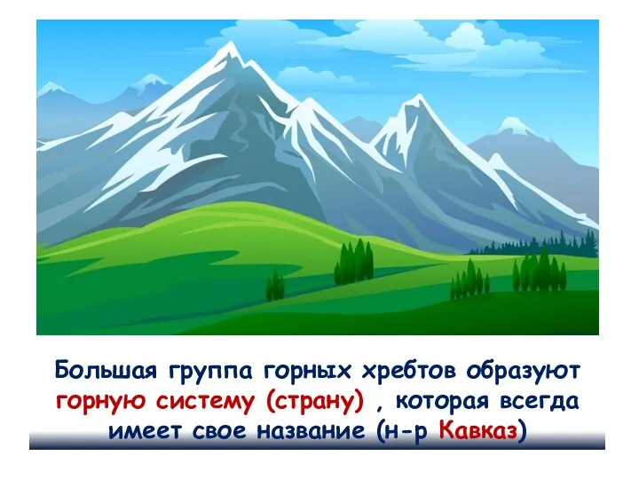 Большая группа горных хребтов образуют горную систему (страну) , которая всегда имеет свое название (н-р Кавказ)