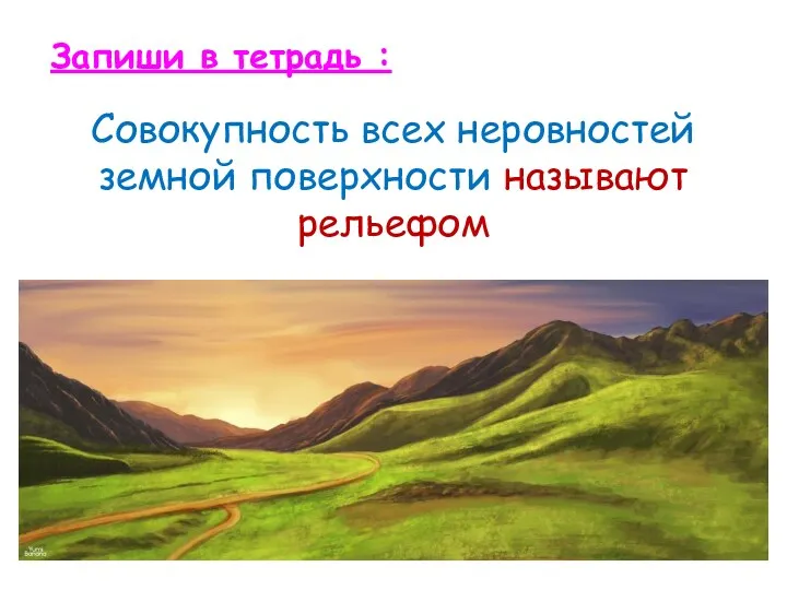 Совокупность всех неровностей земной поверхности называют рельефом Запиши в тетрадь :