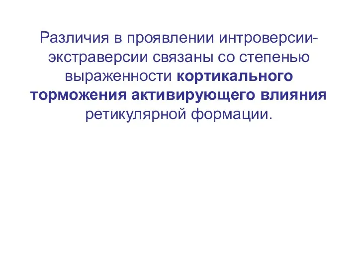 Различия в проявлении интроверсии-экстраверсии связаны со степенью выраженности кортикального торможения активирующего влияния ретикулярной формации.