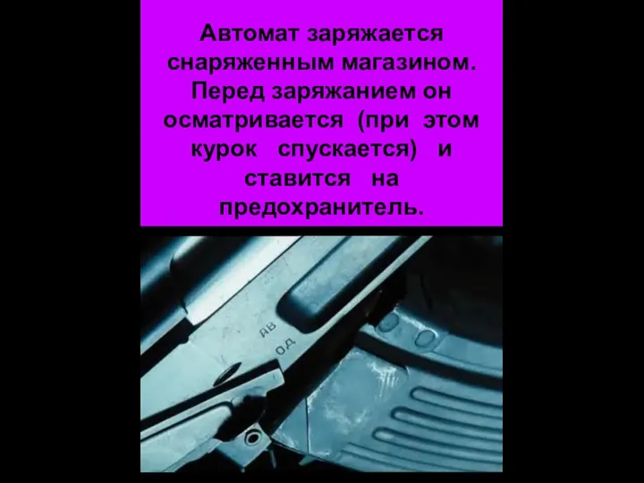 Автомат заряжается снаряженным магазином. Перед заряжанием он осматривается (при этом курок спускается) и ставится на предохранитель.