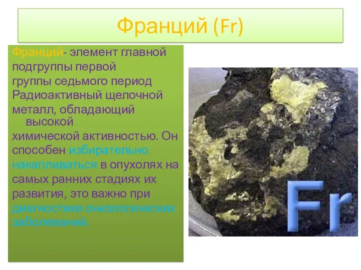 Франций (Fr) Франций- элемент главной подгруппы первой группы седьмого период Радиоактивный щелочной металл,