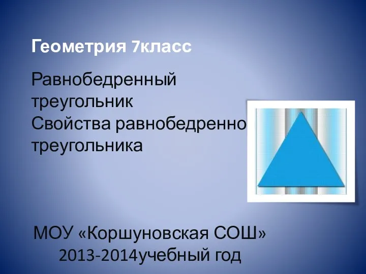 Геометрия 7класс Равнобедренный треугольник Свойства равнобедренного треугольника МОУ «Коршуновская СОШ» 2013-2014учебный год