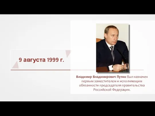 9 августа 1999 г. Владимир Владимирович Путин был назначен первым