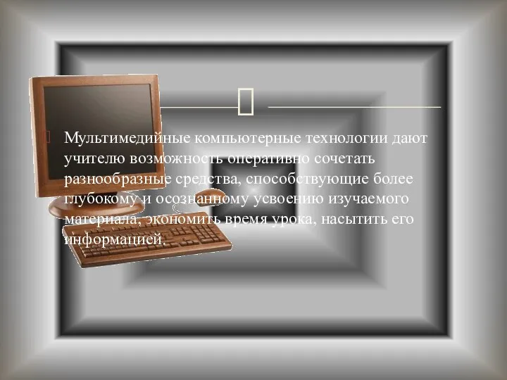 Мультимедийные компьютерные технологии дают учителю возможность оперативно сочетать разнообразные средства,