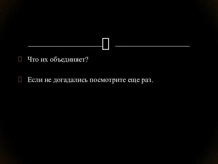 Что их объединяет? Если не догадались посмотрите еще раз.