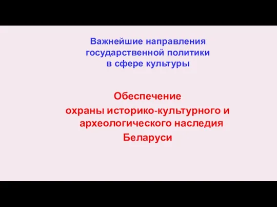 Важнейшие направления государственной политики в сфере культуры Обеспечение охраны историко-культурного и археологического наследия Беларуси