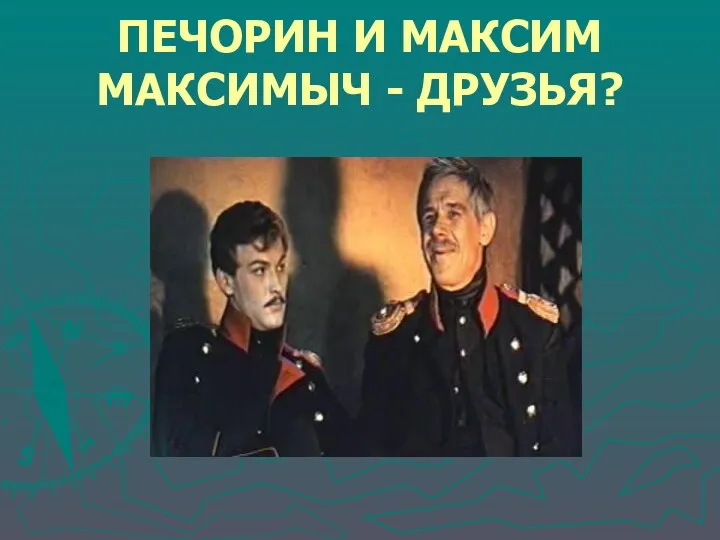 ПЕЧОРИН И МАКСИМ МАКСИМЫЧ - ДРУЗЬЯ?