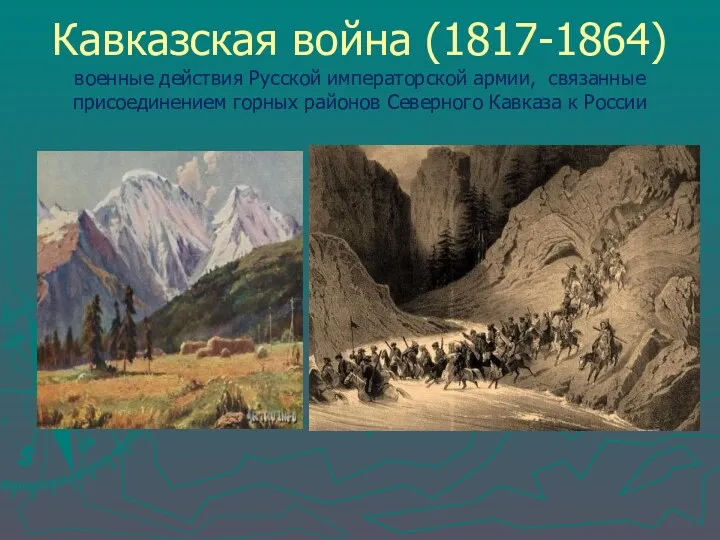 Кавказская война (1817-1864) военные действия Русской императорской армии, связанные присоединением горных районов Северного Кавказа к России