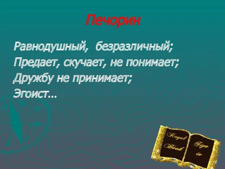 Равнодушный, безразличный; Предает, скучает, не понимает; Дружбу не принимает; Эгоист… Печорин