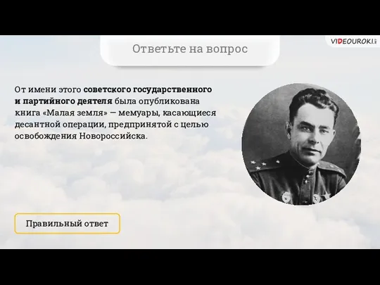 От имени этого советского государственного и партийного деятеля была опубликована книга «Малая земля»
