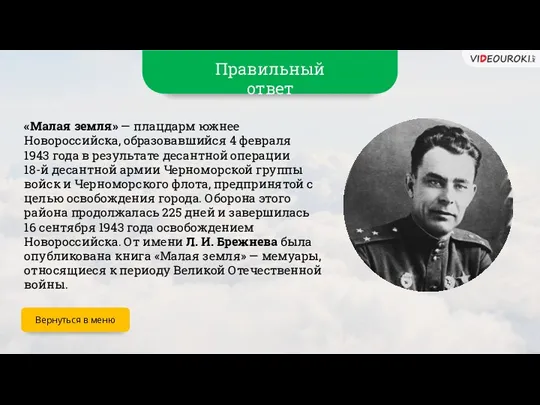 Правильный ответ «Малая земля» — плацдарм южнее Новороссийска, образовавшийся 4 февраля 1943 года