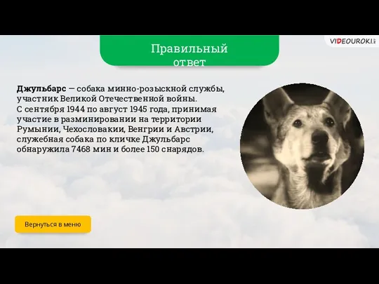 Правильный ответ Джульбарс — собака минно-розыскной службы, участник Великой Отечественной войны. С сентября
