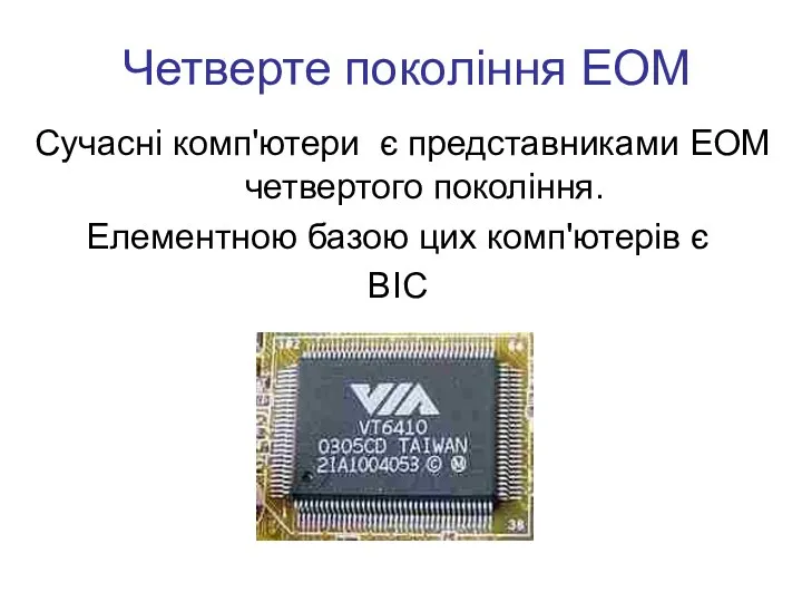 Четверте покоління ЕОМ Сучасні комп'ютери є представниками ЕОМ четвертого покоління. Елементною базою цих комп'ютерів є ВІС