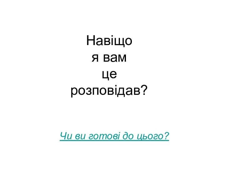 Навіщо я вам це розповідав? Чи ви готові до цього?