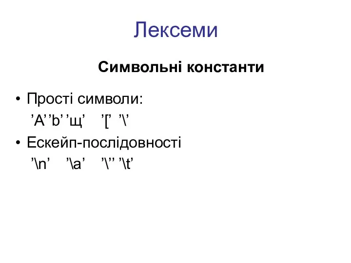 Лексеми Символьні константи Прості символи: ’A’ ’b’ ’щ’ ’[’ ’\’ Ecкейп-послідовності ’\n’ ’\a’ ’\’’ ’\t’