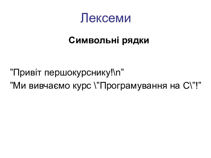 Лексеми Символьні рядки ”Привіт першокурснику!\n” ”Ми вивчаємо курс \”Програмування на С\”!”