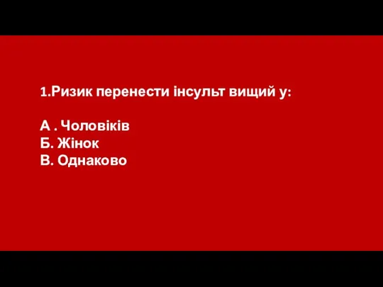 1.Ризик перенести інсульт вищий у: А . Чоловіків Б. Жінок В. Однаково