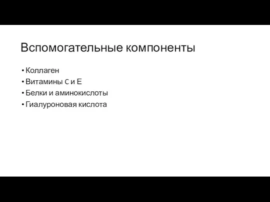 Вспомогательные компоненты Коллаген Витамины C и Е Белки и аминокислоты Гиалуроновая кислота