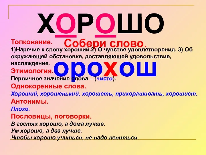 ХОРОШО Собери слово. орохош Толкование. 1)Наречие к слову хороший.2) О